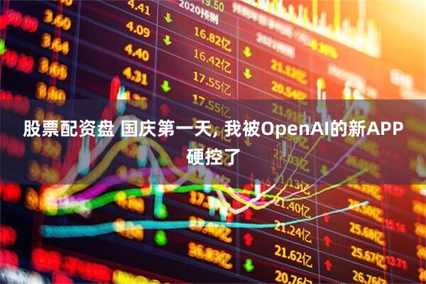 股票配资盘 国庆第一天, 我被OpenAI的新APP硬控了